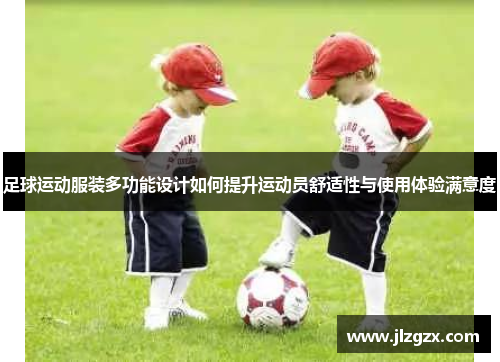 足球运动服装多功能设计如何提升运动员舒适性与使用体验满意度
