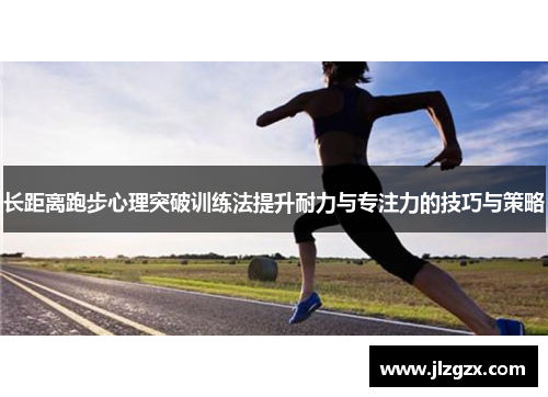 长距离跑步心理突破训练法提升耐力与专注力的技巧与策略