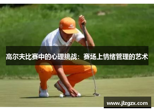 高尔夫比赛中的心理挑战：赛场上情绪管理的艺术